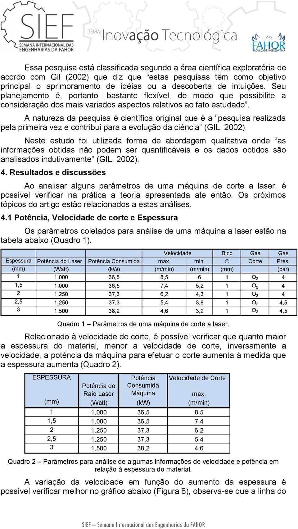 A natureza da pesquisa é científica original que é a pesquisa realizada pela primeira vez e contribui para a evolução da ciência (GIL, 2002).