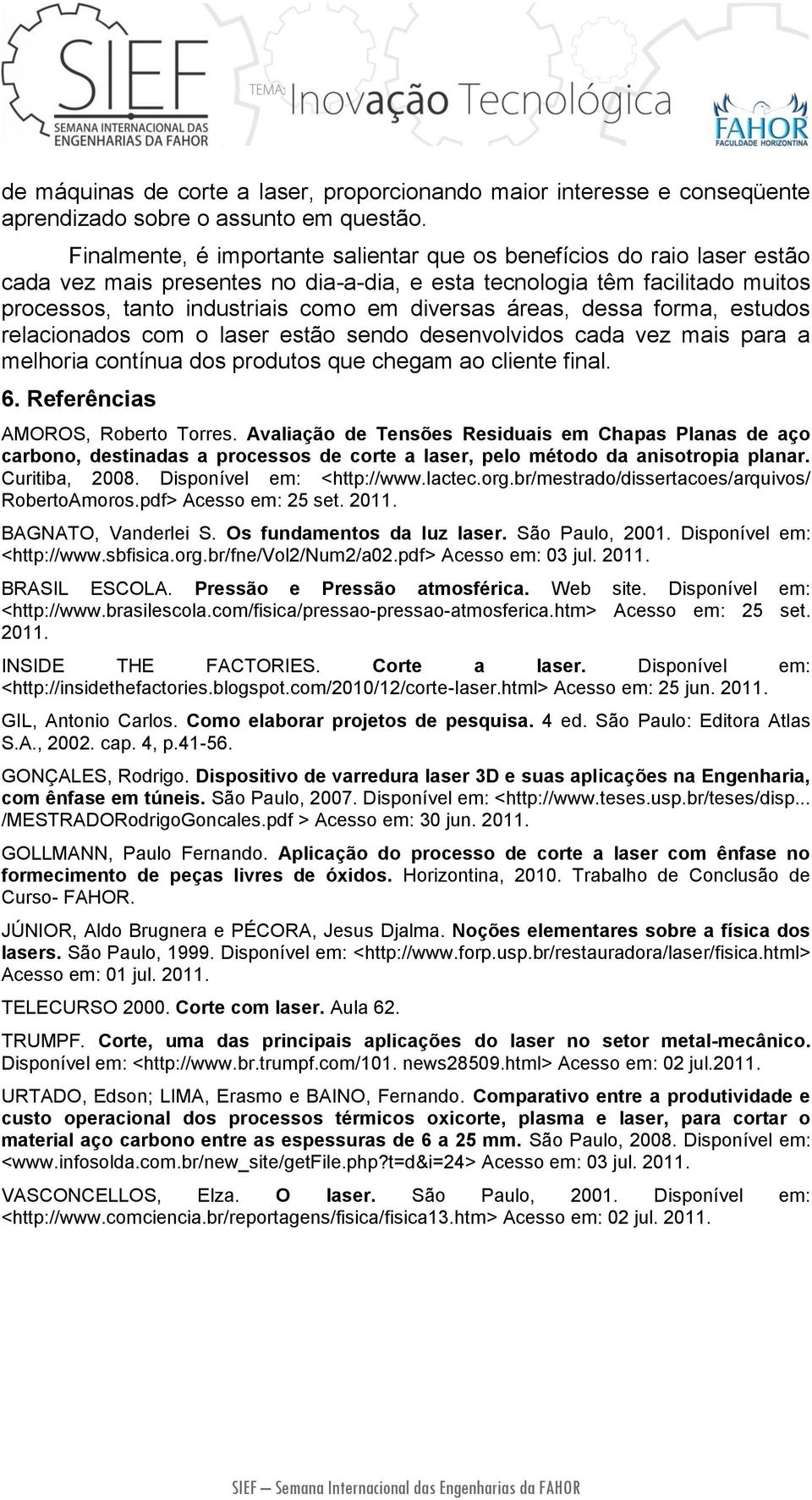 áreas, dessa forma, estudos relacionados com o laser estão sendo desenvolvidos cada vez mais para a melhoria contínua dos produtos que chegam ao cliente final. 6. Referências AMOROS, Roberto Torres.