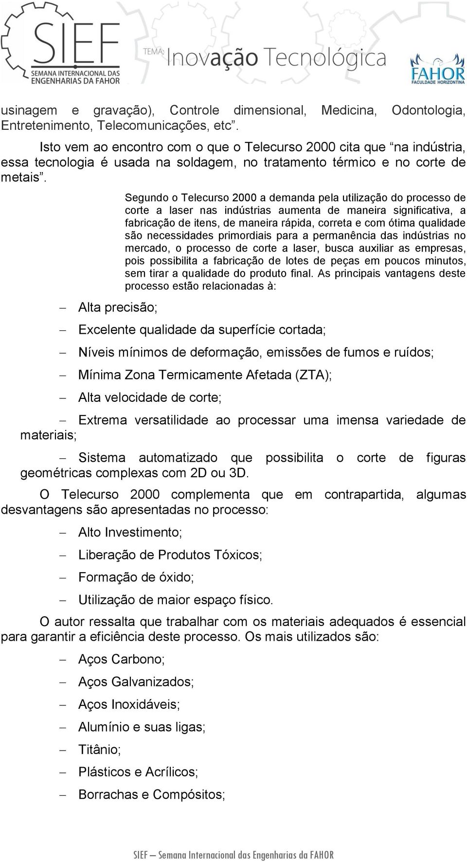 Alta precisão; Segundo o Telecurso 2000 a demanda pela utilização do processo de corte a laser nas indústrias aumenta de maneira significativa, a fabricação de itens, de maneira rápida, correta e com