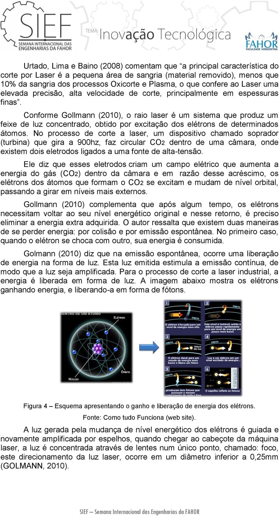 Conforme Gollmann (2010), o raio laser é um sistema que produz um feixe de luz concentrado, obtido por excitação dos elétrons de determinados átomos.