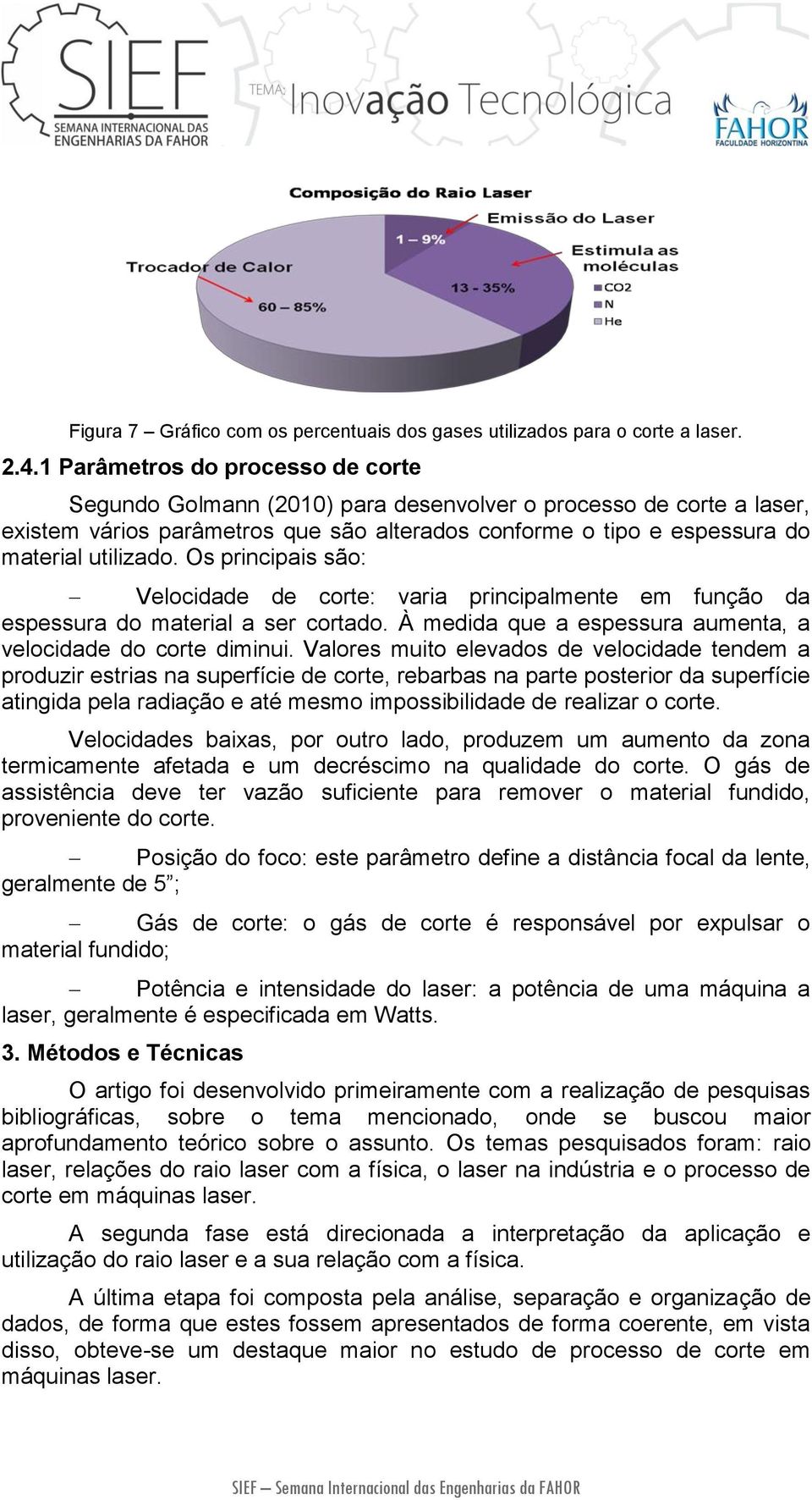 Os principais são: Velocidade de corte: varia principalmente em função da espessura do material a ser cortado. À medida que a espessura aumenta, a velocidade do corte diminui.