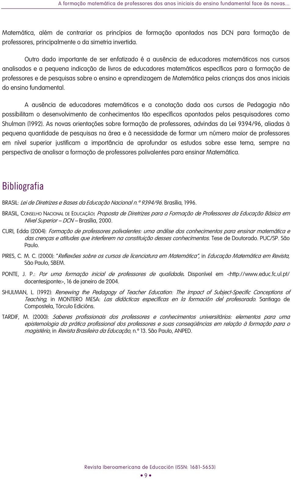 Outro dado importante de ser enfatizado é a ausência de educadores matemáticos nos cursos analisados e a pequena indicação de livros de educadores matemáticos específicos para a formação de