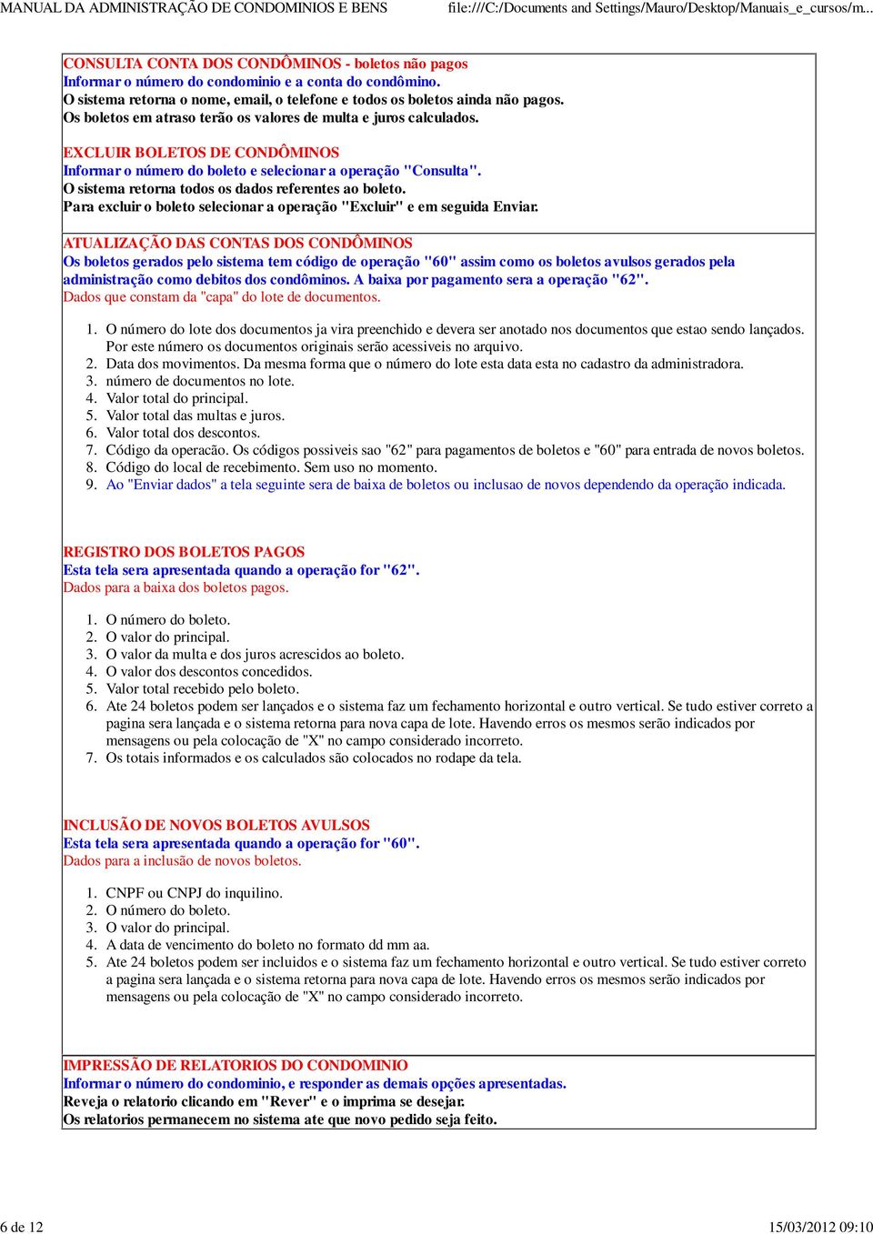 EXCLUIR BOLETOS DE CONDÔMINOS Informar o número do boleto e selecionar a operação "Consulta". O sistema retorna todos os dados referentes ao boleto.