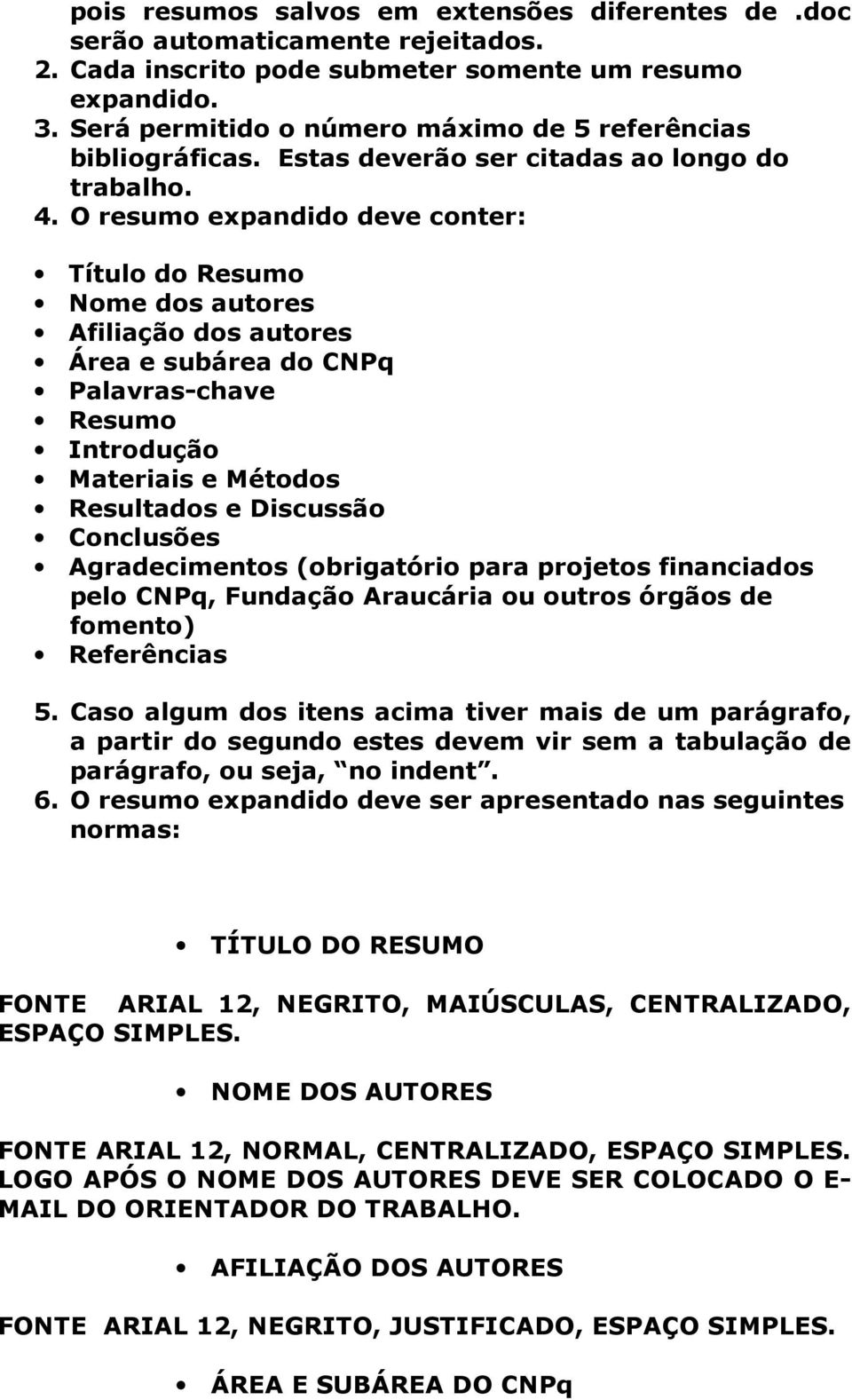 O resumo expandido deve conter: Título do Resumo Nome dos autores Afiliação dos autores Área e subárea do CNPq Palavras-chave Resumo Introdução Materiais e Métodos Resultados e Discussão Conclusões