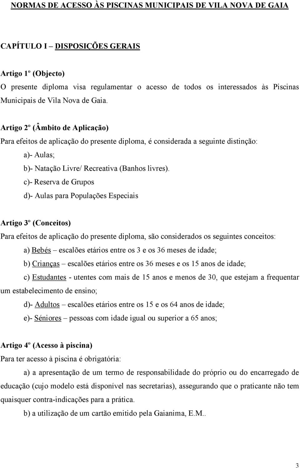 Artigo 2º (Âmbito de Aplicação) Para efeitos de aplicação do presente diploma, é considerada a seguinte distinção: a)- Aulas; b)- Natação Livre/ Recreativa (Banhos livres).