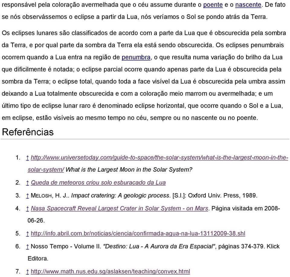 Os eclipses penumbrais ocorrem quando a Lua entra na região de penumbra, o que resulta numa variação do brilho da Lua que dificilmente é notada; o eclipse parcial ocorre quando apenas parte da Lua é