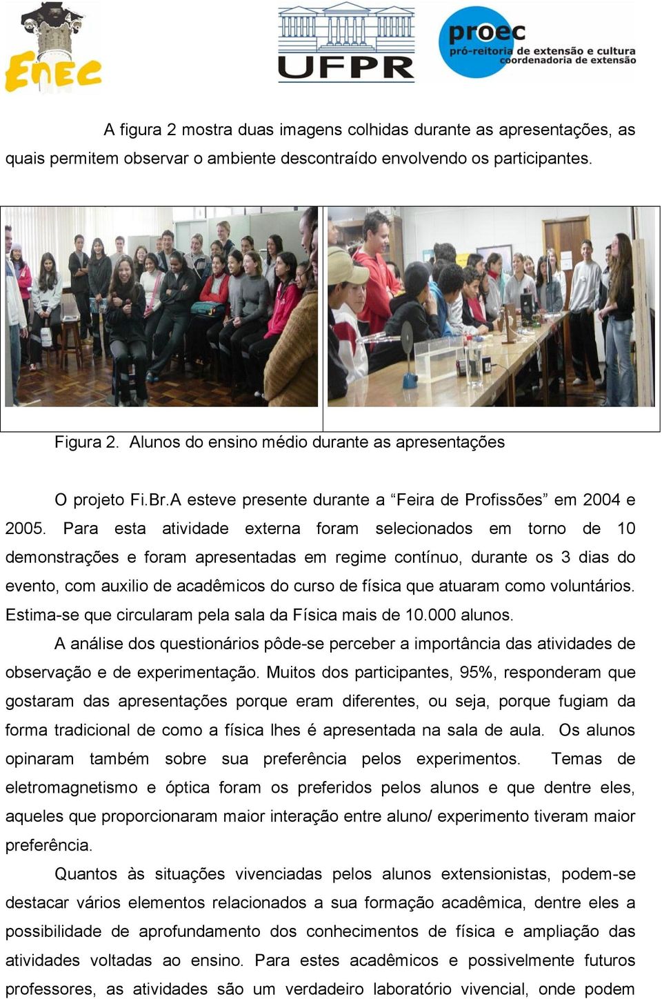 Para esta atividade externa foram selecionados em torno de 10 demonstrações e foram apresentadas em regime contínuo, durante os 3 dias do evento, com auxilio de acadêmicos do curso de física que