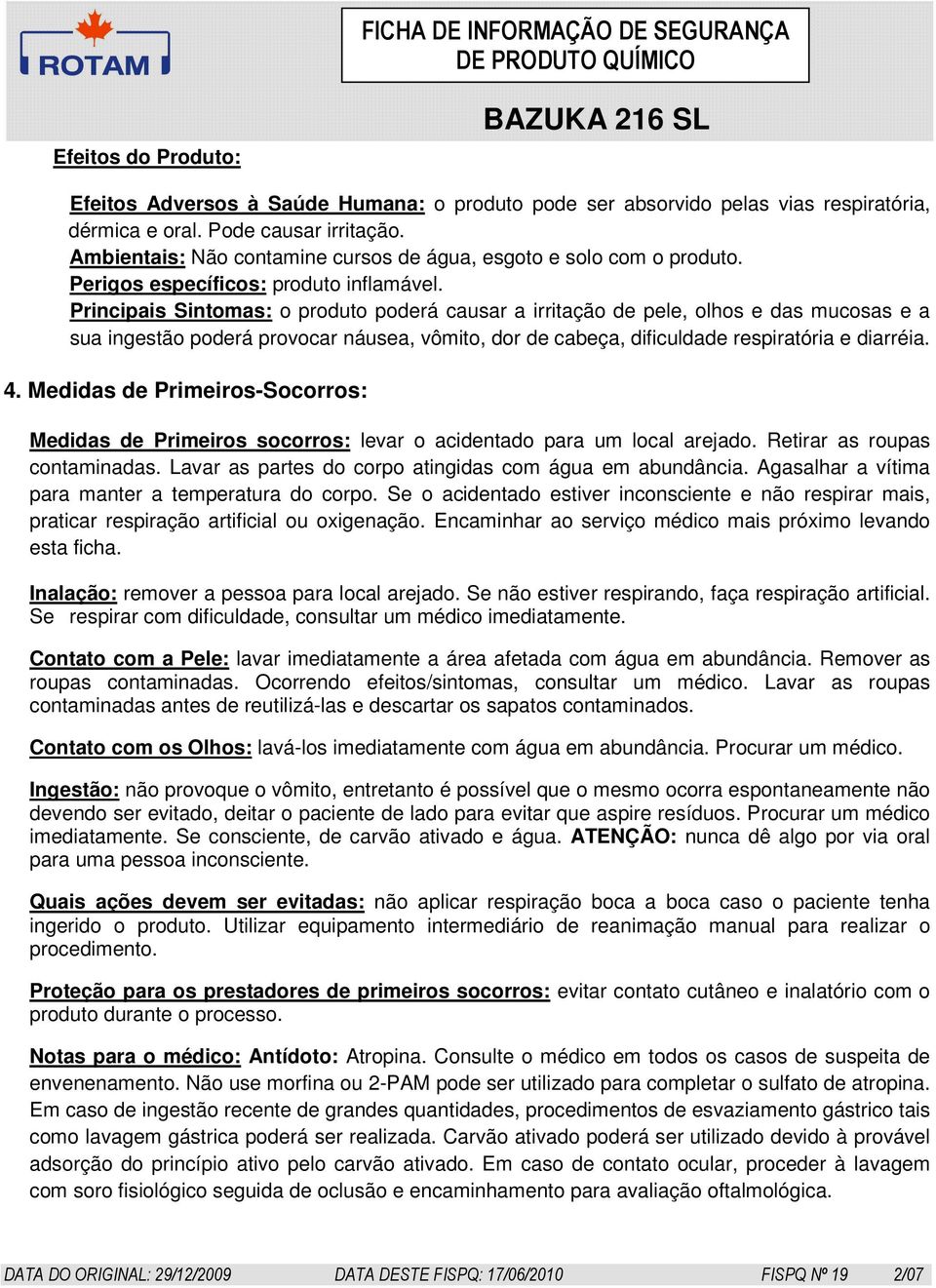 Principais Sintomas: o produto poderá causar a irritação de pele, olhos e das mucosas e a sua ingestão poderá provocar náusea, vômito, dor de cabeça, dificuldade respiratória e diarréia. 4.