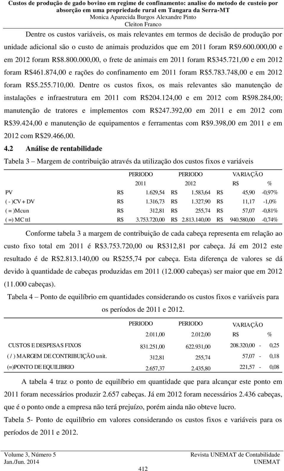 Dentre os custos fixos, os mais relevantes são manutenção de instalações e infraestrutura em 2011 com R$204.124,00 e em 2012 com R$98.284,00; manutenção de tratores e implementos com R$247.