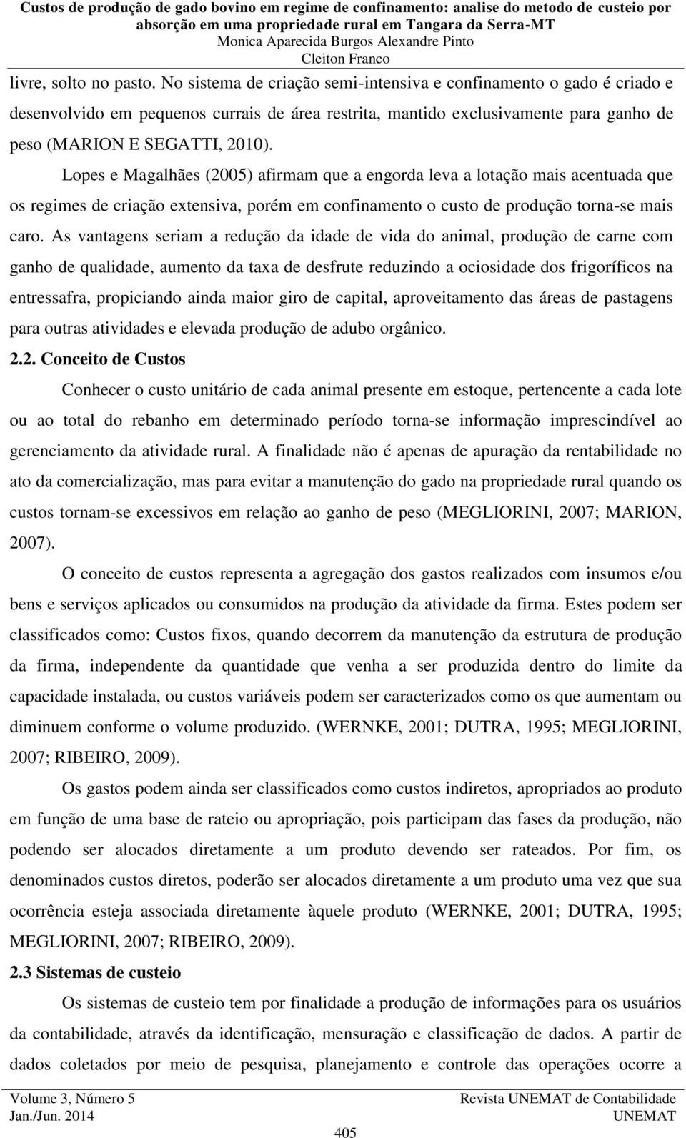 Lopes e Magalhães (2005) afirmam que a engorda leva a lotação mais acentuada que os regimes de criação extensiva, porém em confinamento o custo de produção torna-se mais caro.