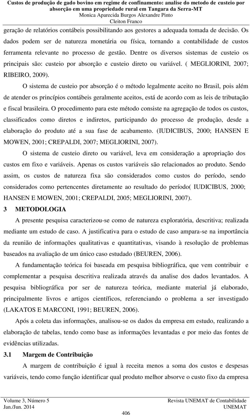 Dentre os diversos sistemas de custeio os principais são: custeio por absorção e custeio direto ou variável. ( MEGLIORINI, 2007; RIBEIRO, 2009).