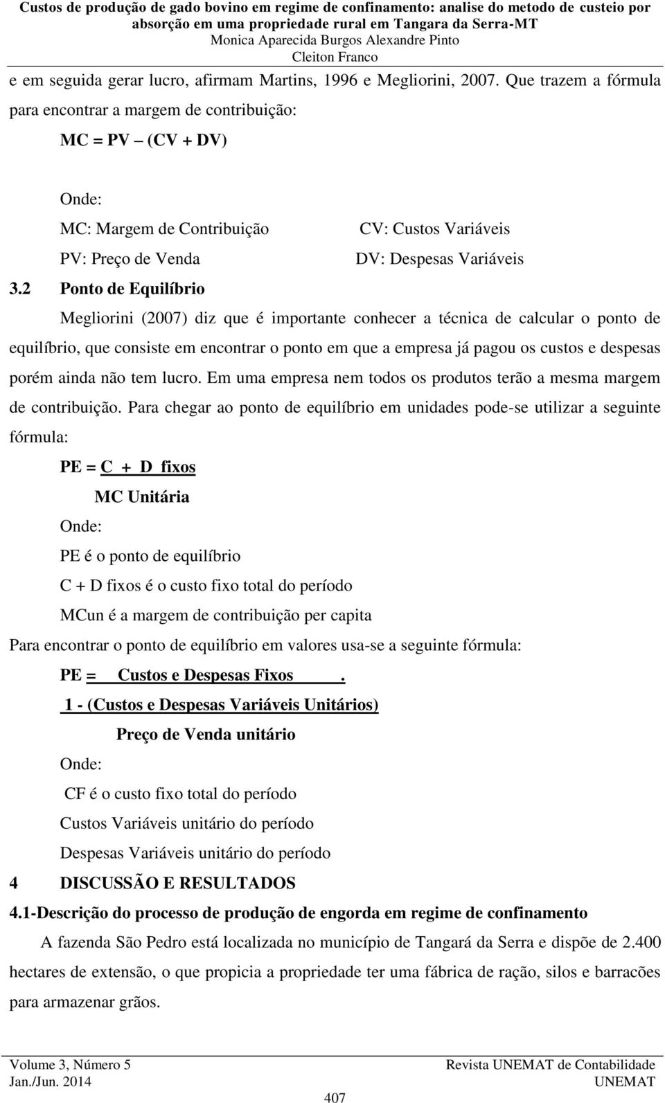 2 Ponto de Equilíbrio Megliorini (2007) diz que é importante conhecer a técnica de calcular o ponto de equilíbrio, que consiste em encontrar o ponto em que a empresa já pagou os custos e despesas