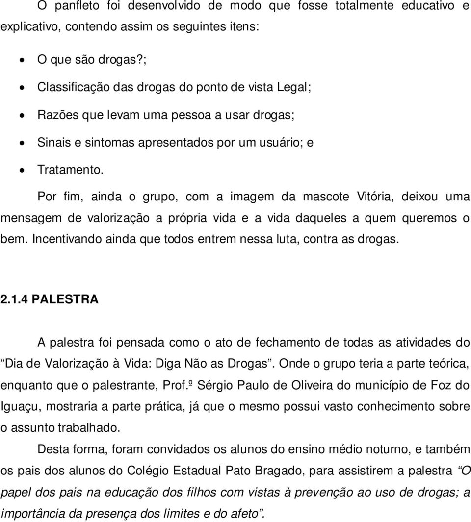 Por fim, ainda o grupo, com a imagem da mascote Vitória, deixou uma mensagem de valorização a própria vida e a vida daqueles a quem queremos o bem.