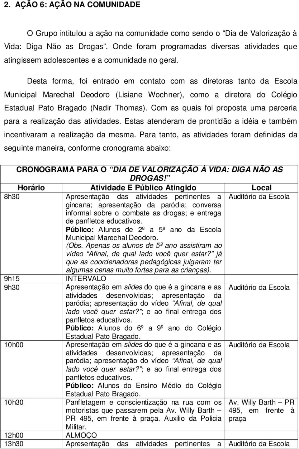 Desta forma, foi entrado em contato com as diretoras tanto da Escola Municipal Marechal Deodoro (Lisiane Wochner), como a diretora do Colégio Estadual Pato Bragado (Nadir Thomas).