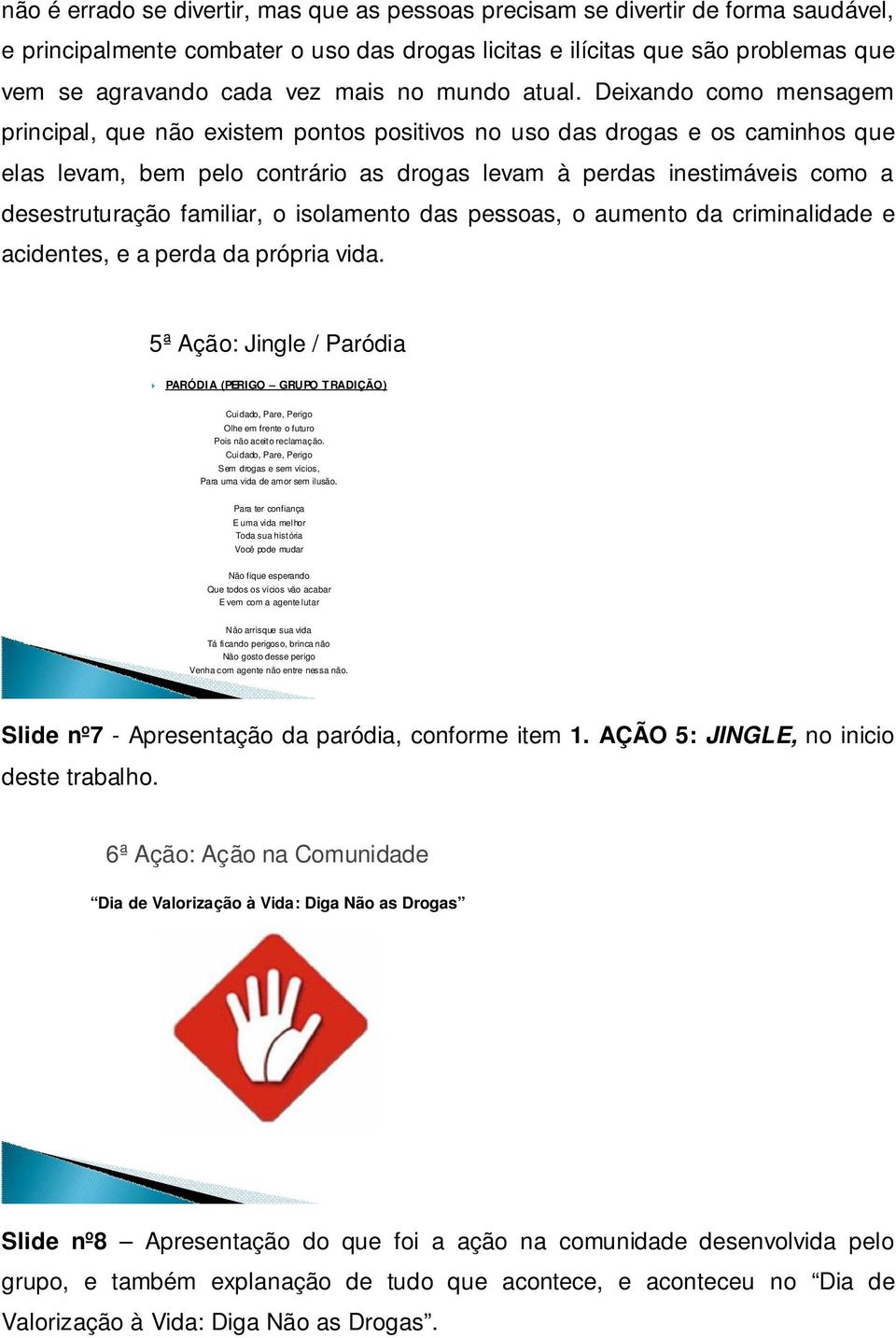 Deixando como mensagem principal, que não existem pontos positivos no uso das drogas e os caminhos que elas levam, bem pelo contrário as drogas levam à perdas inestimáveis como a desestruturação