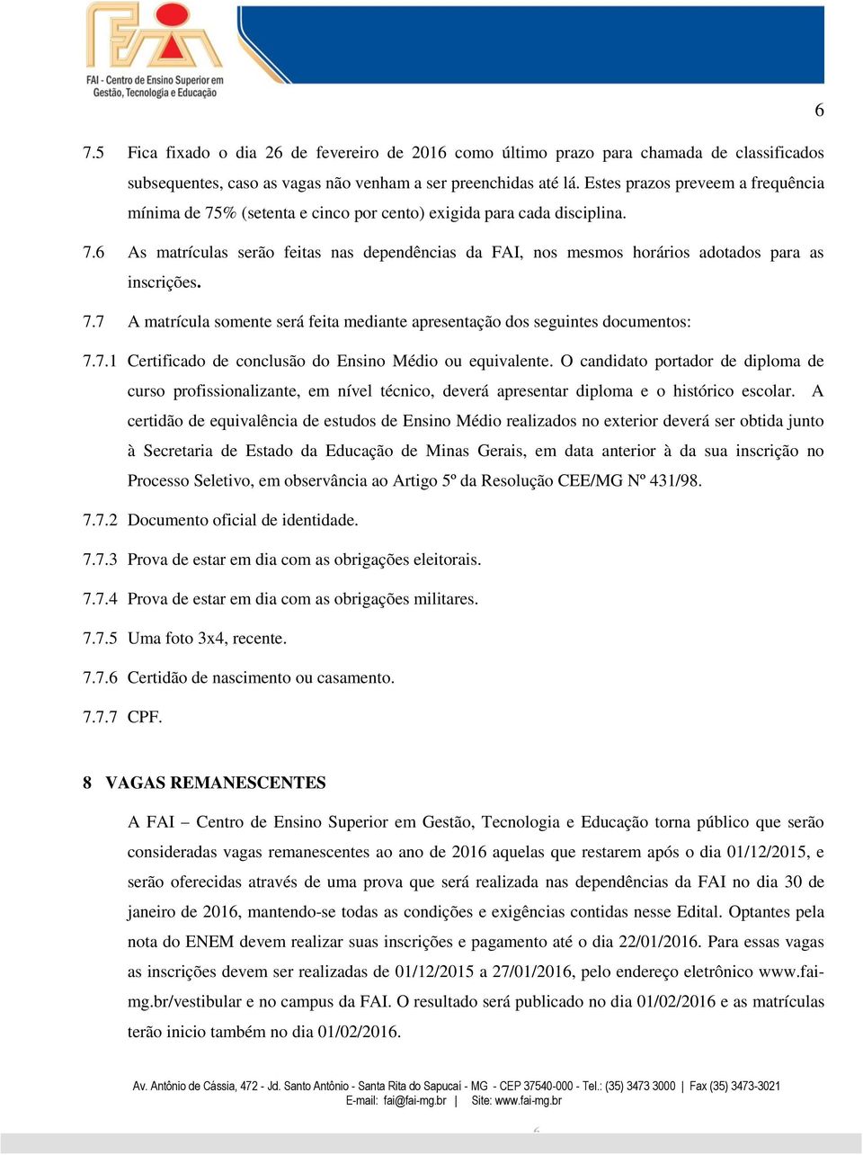 7.7 A matrícula somente será feita mediante apresentação dos seguintes documentos: 7.7.1 Certificado de conclusão do Ensino Médio ou equivalente.