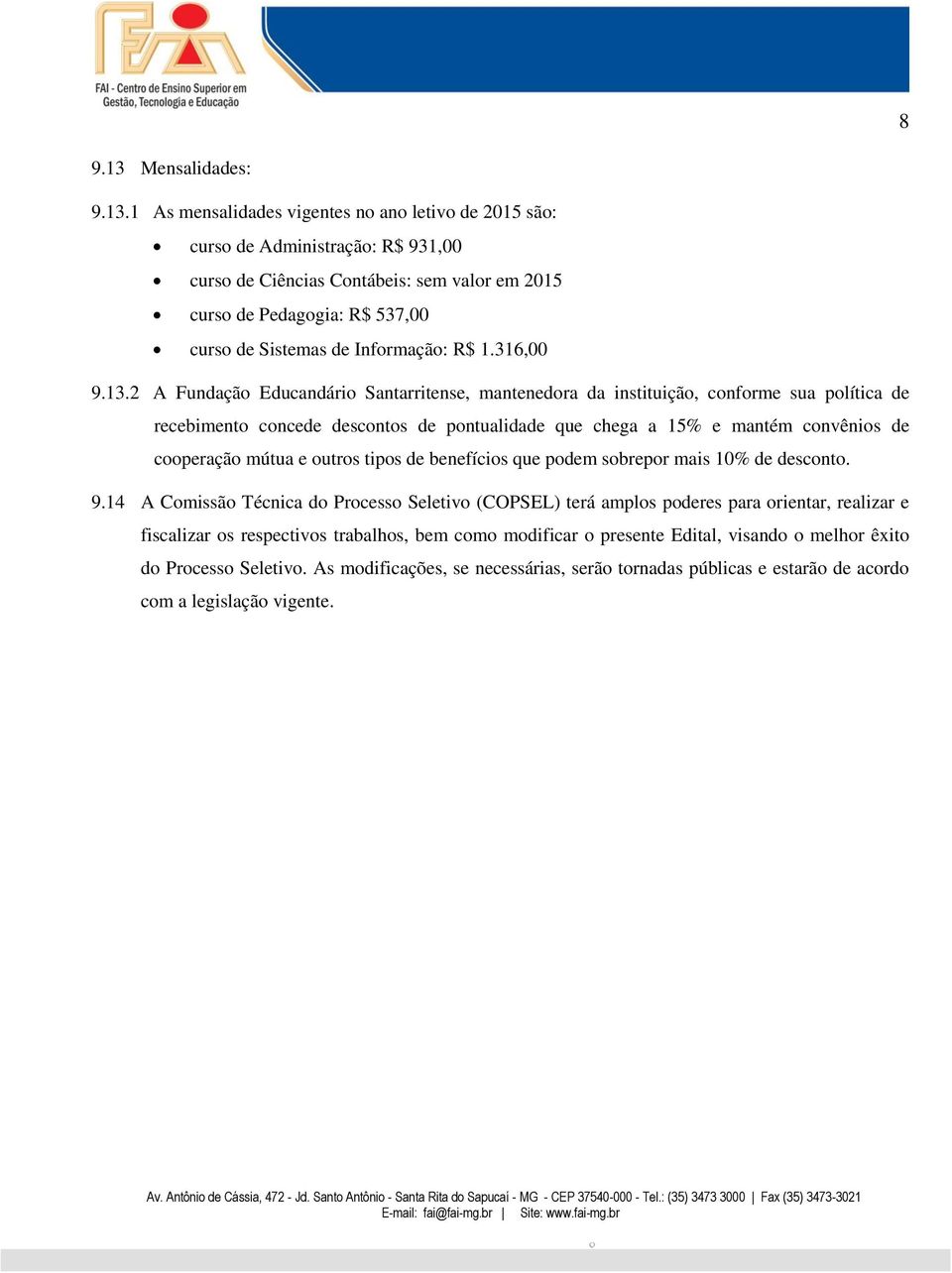 1 As mensalidades vigentes no ano letivo de 2015 são: curso de Administração: R$ 931,00 curso de Ciências Contábeis: sem valor em 2015 curso de Pedagogia: R$ 537,00 curso de Sistemas de Informação: