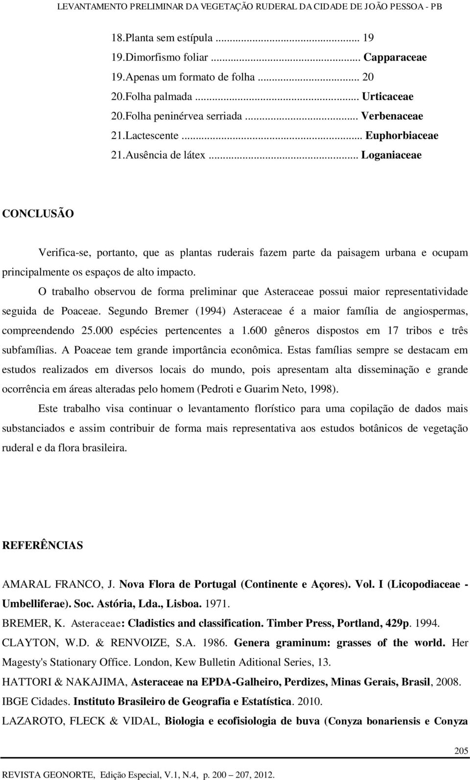 O trabalho observou de forma preliminar que Asteraceae possui maior representatividade seguida de Poaceae. Segundo Bremer (1994) Asteraceae é a maior família de angiospermas, compreendendo 25.