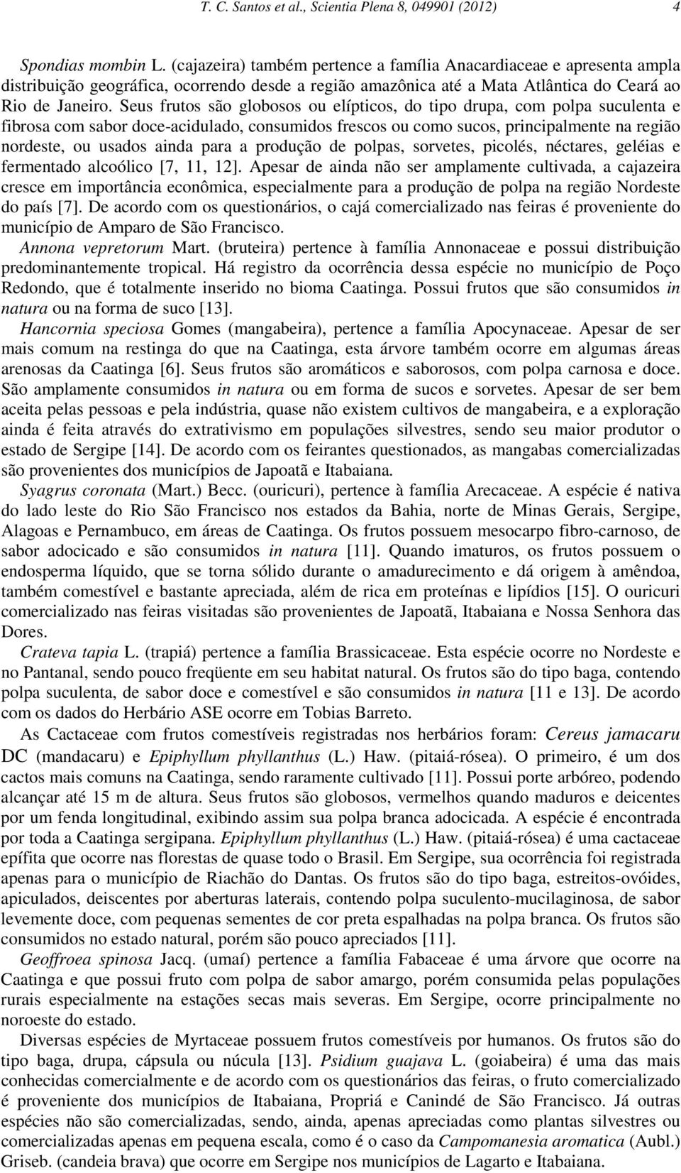 Seus frutos são globosos ou elípticos, do tipo drupa, com polpa suculenta e fibrosa com sabor doce-acidulado, consumidos frescos ou como sucos, principalmente na região nordeste, ou usados ainda para