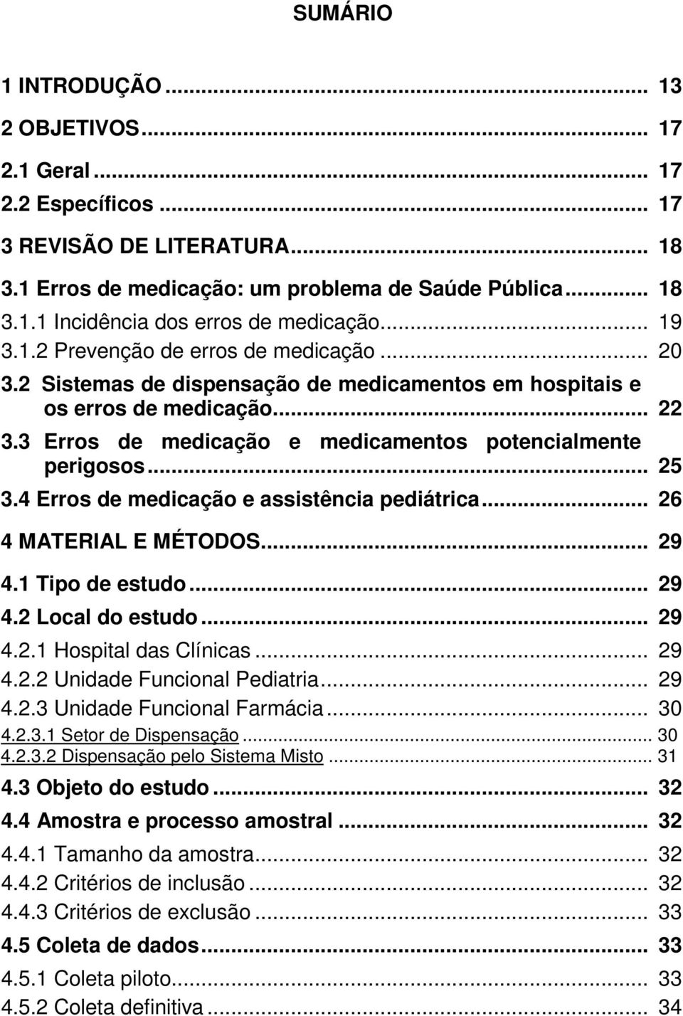 .. 25 3.4 Erros de medicação e assistência pediátrica... 26 4 MATERIAL E MÉTODOS... 29 4.1 Tipo de estudo... 29 4.2 Local do estudo... 29 4.2.1 Hospital das Clínicas... 29 4.2.2 Unidade Funcional Pediatria.