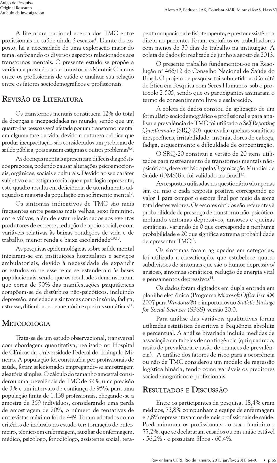 O presente estudo se propõe a verificar a prevalência de Transtornos Mentais Comuns entre os profissionais de saúde e analisar sua relação entre os fatores sociodemográficos e profissionais.