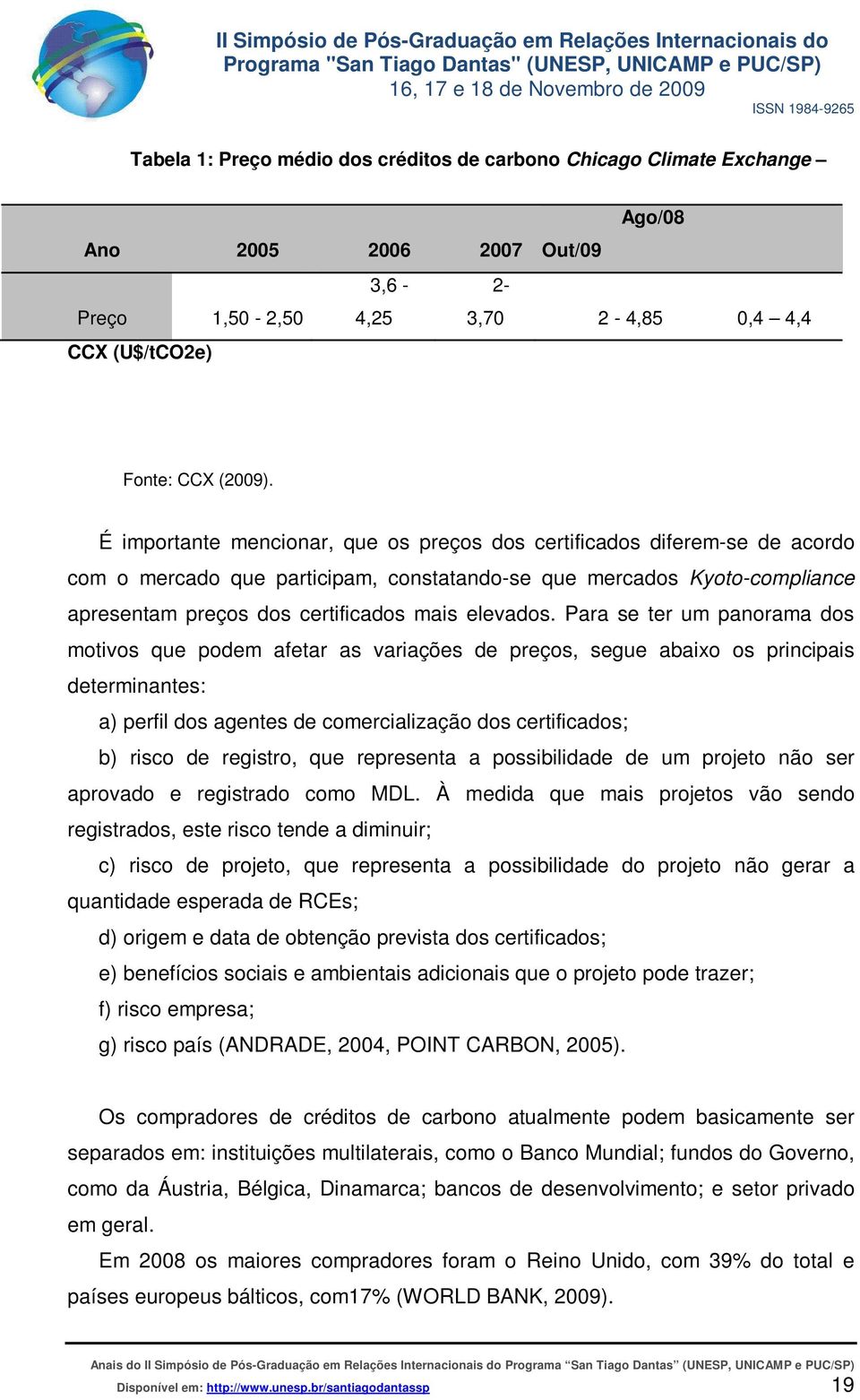 Para se ter um panorama dos motivos que podem afetar as variações de preços, segue abaixo os principais determinantes: a) perfil dos agentes de comercialização dos certificados; b) risco de registro,