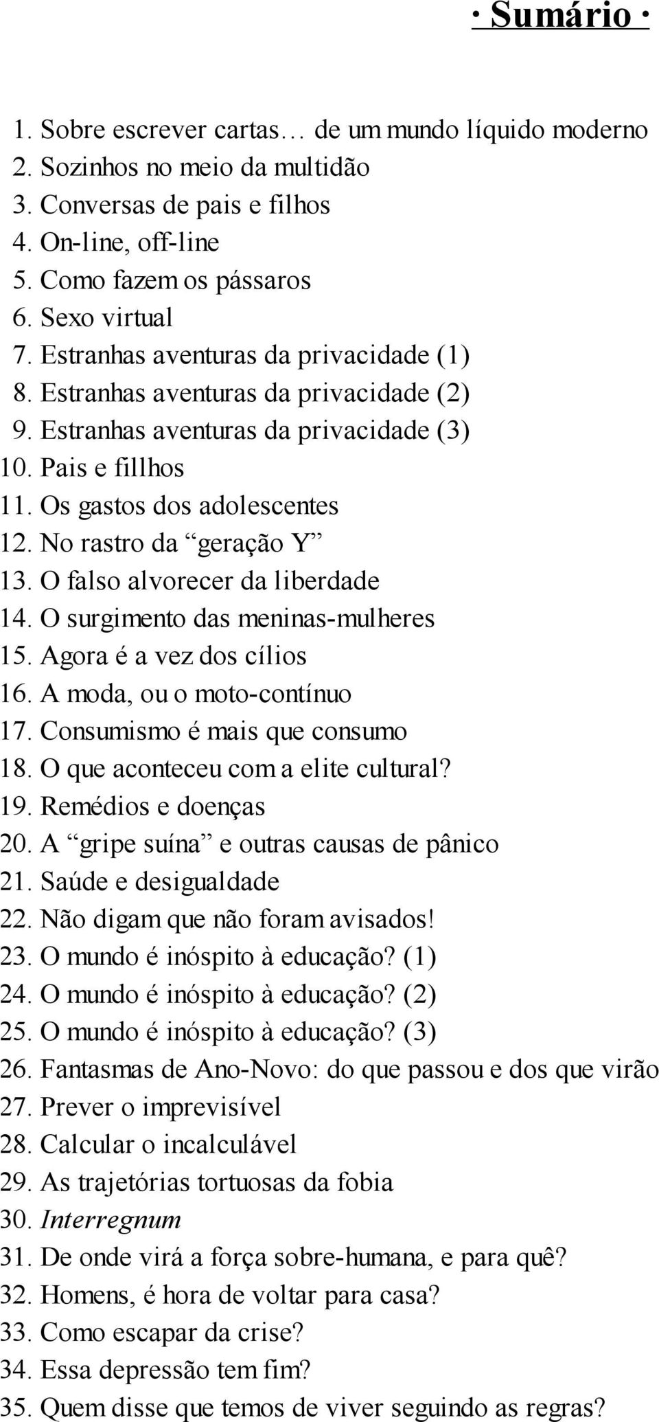 No rastro da geração Y 13. O falso alvorecer da liberdade 14. O surgimento das meninas-mulheres 15. Agora é a vez dos cílios 16. A moda, ou o moto-contínuo 17. Consumismo é mais que consumo 18.