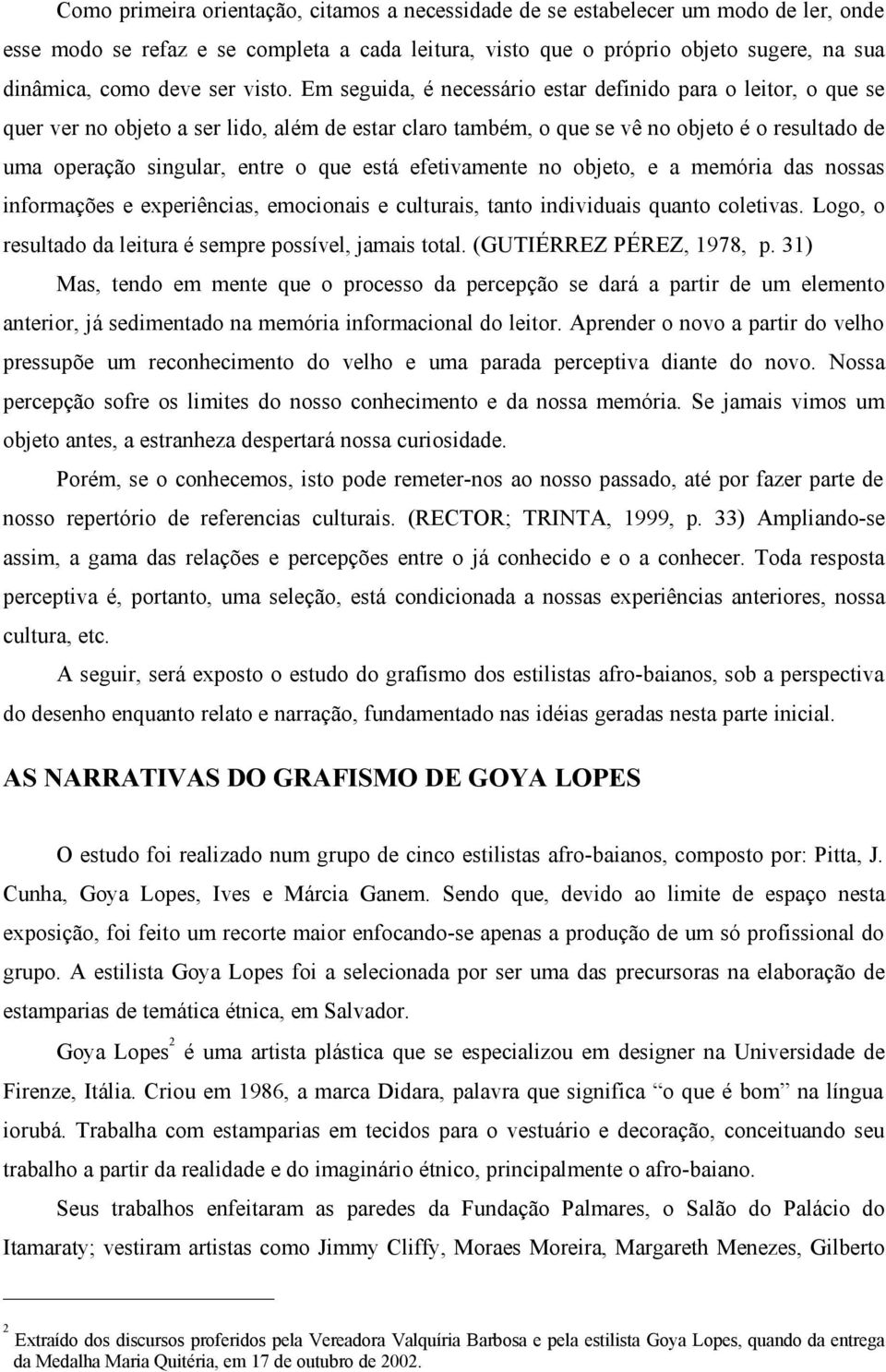 Em seguida, é necessário estar definido para o leitor, o que se quer ver no objeto a ser lido, além de estar claro também, o que se vê no objeto é o resultado de uma operação singular, entre o que