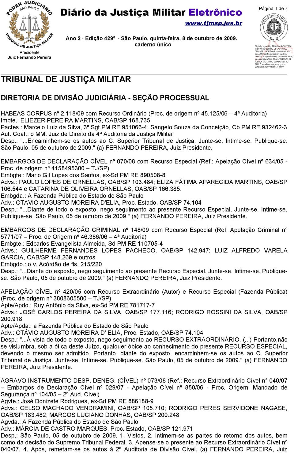 Juiz de Direito da 4ª Auditoria da Justiça Militar Desp.: "...Encaminhem-se os autos ao C. Superior Tribunal de Justiça. Junte-se. Intime-se. Publique-se. São Paulo, 05 de outubro de 2009.