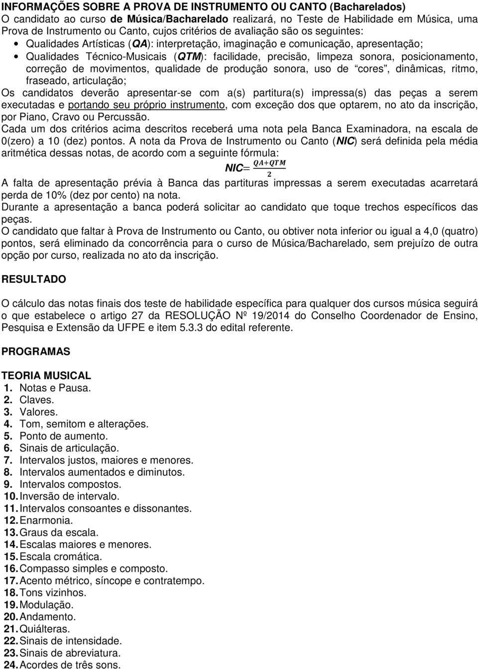 posicionamento, correção de movimentos, qualidade de produção sonora, uso de cores, dinâmicas, ritmo, fraseado, articulação; Os candidatos deverão apresentar-se com a(s) partitura(s) impressa(s) das