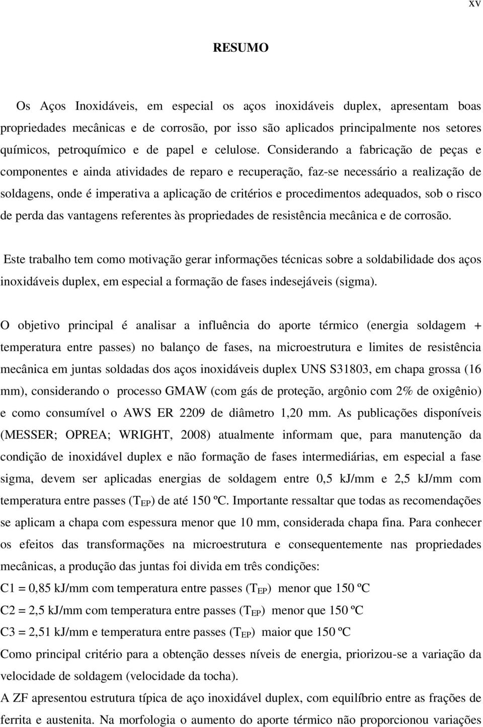 Considerando a fabricação de peças e componentes e ainda atividades de reparo e recuperação, faz-se necessário a realização de soldagens, onde é imperativa a aplicação de critérios e procedimentos