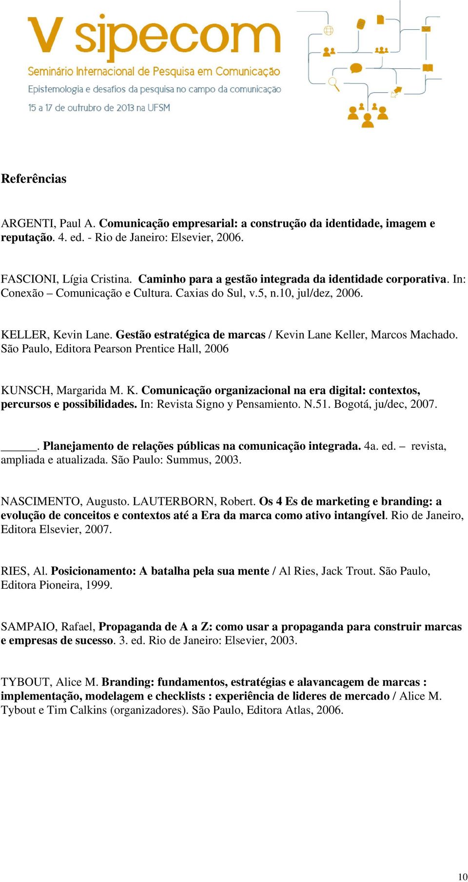 Gestão estratégica de marcas / Kevin Lane Keller, Marcos Machado. São Paulo, Editora Pearson Prentice Hall, 2006 KUNSCH, Margarida M. K. Comunicação organizacional na era digital: contextos, percursos e possibilidades.