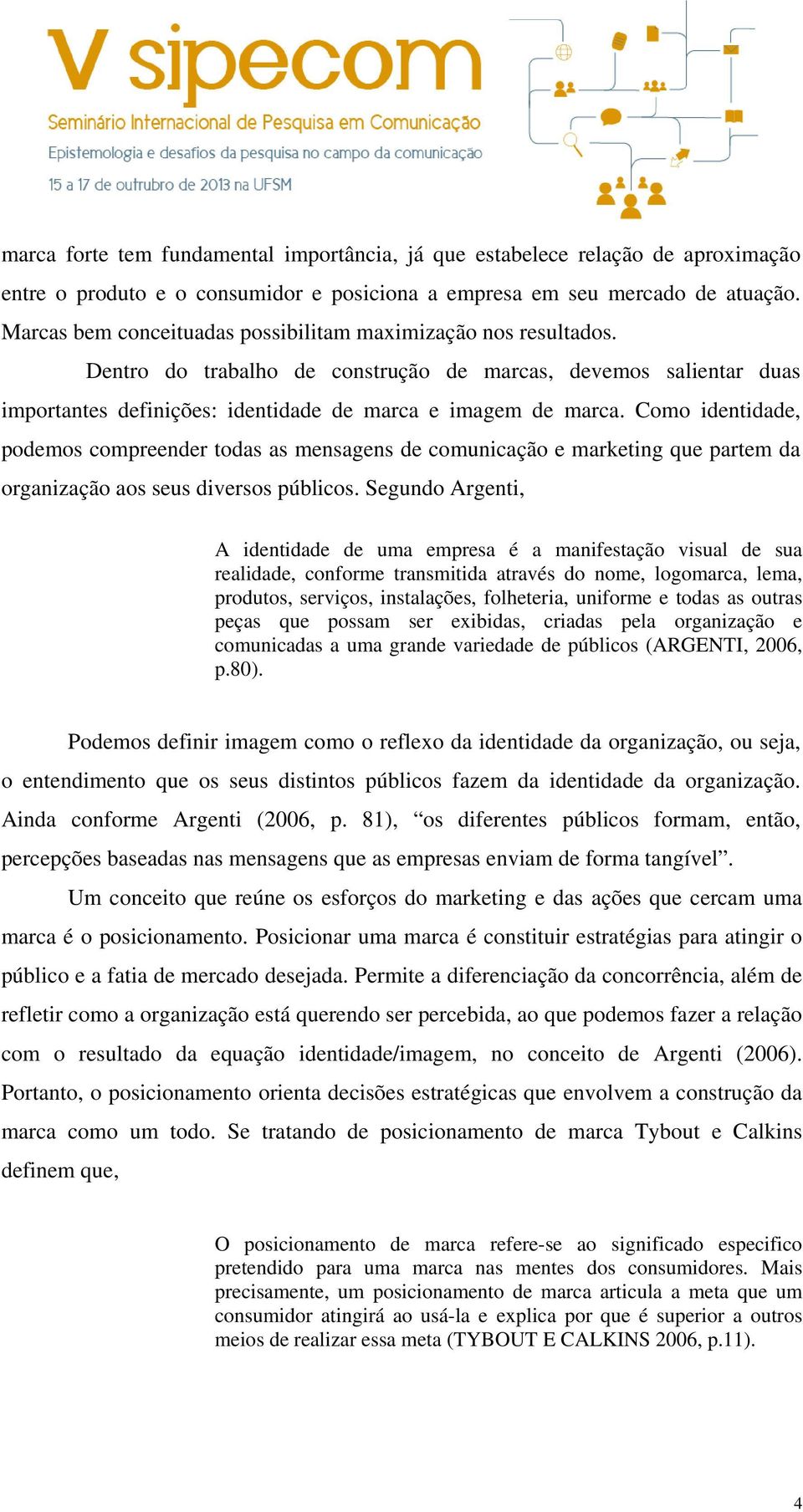 Como identidade, podemos compreender todas as mensagens de comunicação e marketing que partem da organização aos seus diversos públicos.