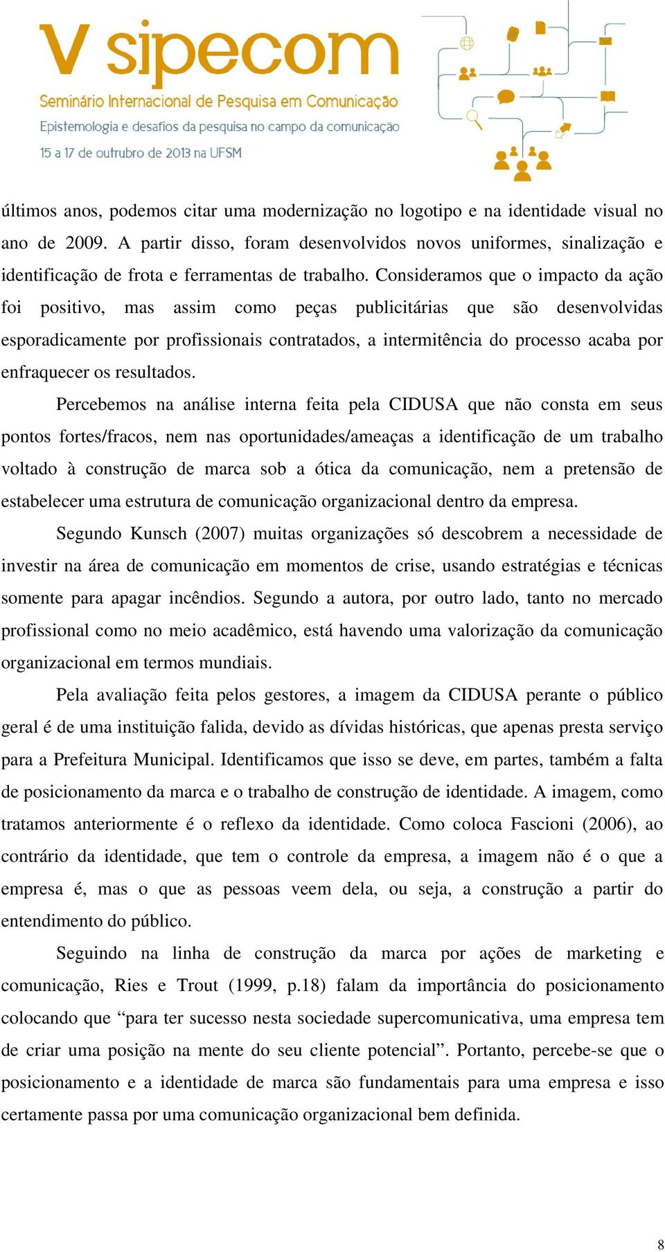 Consideramos que o impacto da ação foi positivo, mas assim como peças publicitárias que são desenvolvidas esporadicamente por profissionais contratados, a intermitência do processo acaba por