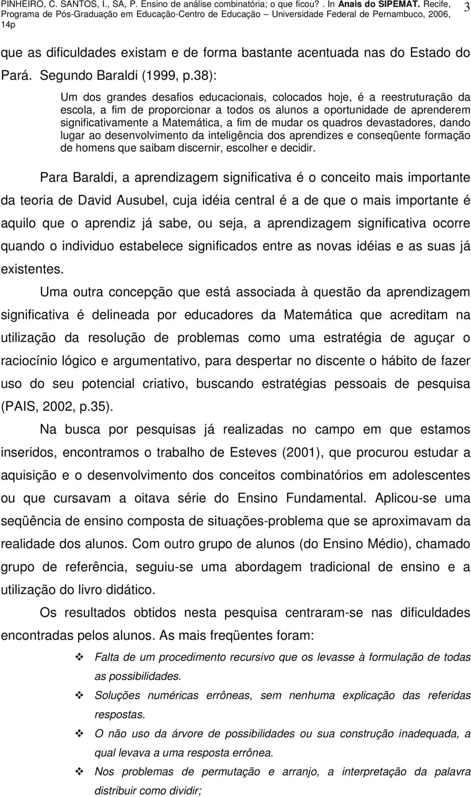 mudar os quadros devastadores, dando lugar ao desenvolvimento da inteligência dos aprendizes e conseqüente formação de homens que saibam discernir, escolher e decidir.