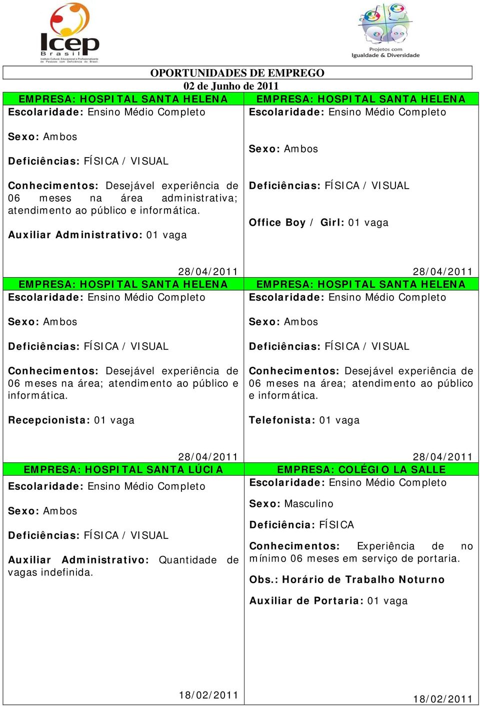 Recepcionista: 01 vaga 28/04/2011 EMPRESA: HOSPITAL SANTA HELENA Conhecimentos: Desejável experiência de 06 meses na área; atendimento ao público e informática.