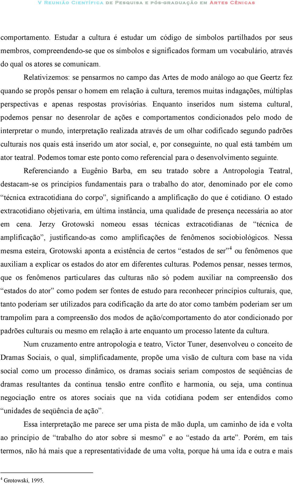 Relativizemos: se pensarmos no campo das Artes de modo análogo ao que Geertz fez quando se propôs pensar o homem em relação à cultura, teremos muitas indagações, múltiplas perspectivas e apenas