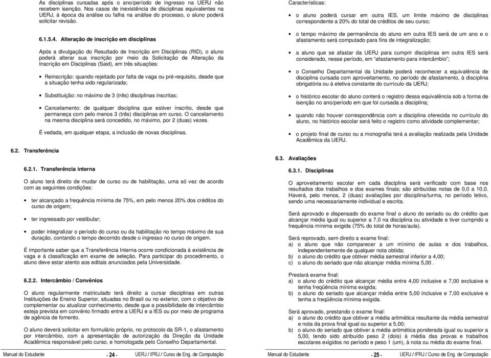 Alteração de inscrição em disciplinas Após a divulgação do Resultado de Inscrição em Disciplinas (RID), o aluno poderá alterar sua inscrição por meio da Solicitação de Alteração da Inscrição em