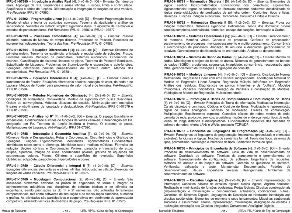 Método simplex e teoria de conjuntos convexos. Teorema da dualidade e análise de sensibilidade. Variantes do método simplex: algoritmos duais. O algoritmo de Karmarkar e métodos de pontos interiores.