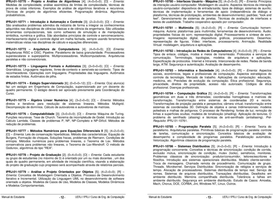 IPRJ-01-10771 Introdução à Automação e Controle [3]; (2+2+0+0); [O] Ementa: São analisados problemas advindos da indústria de forma a integrar os conhecimentos adquiridos nas disciplinas de ciências