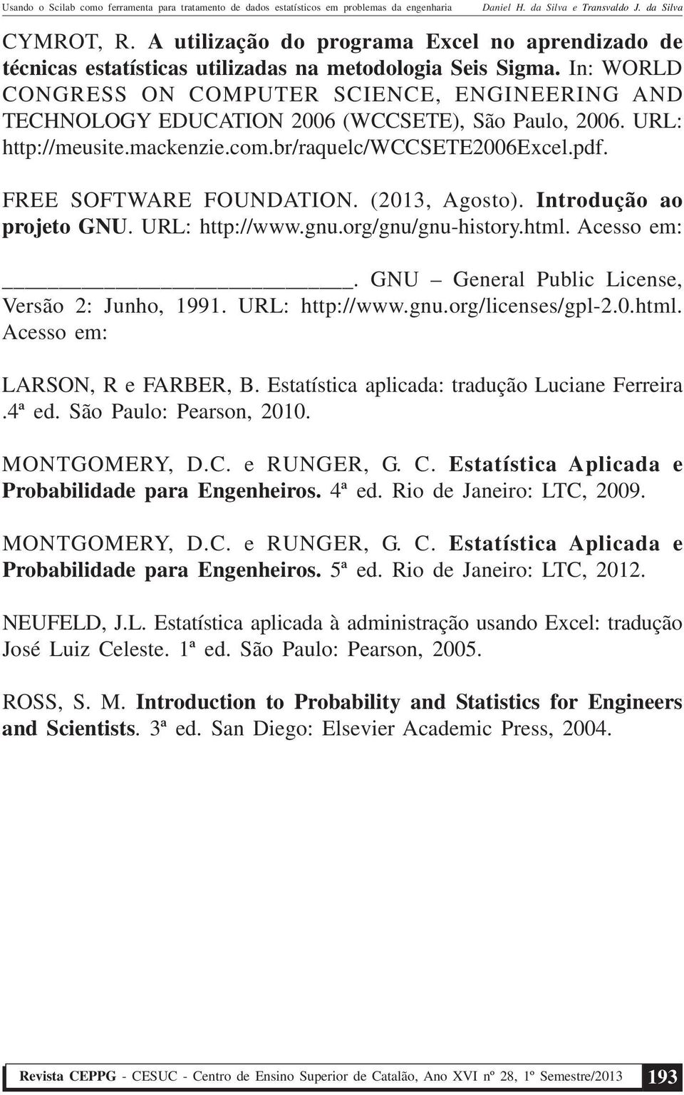 FREE SOFTWARE FOUNDATION. (2013, Agosto). Introdução ao projeto GNU. URL: http://www.gnu.org/gnu/gnu-history.html. Acesso em:. GNU General Public License, Versão 2: Junho, 1991. URL: http://www.gnu.org/licenses/gpl-2.