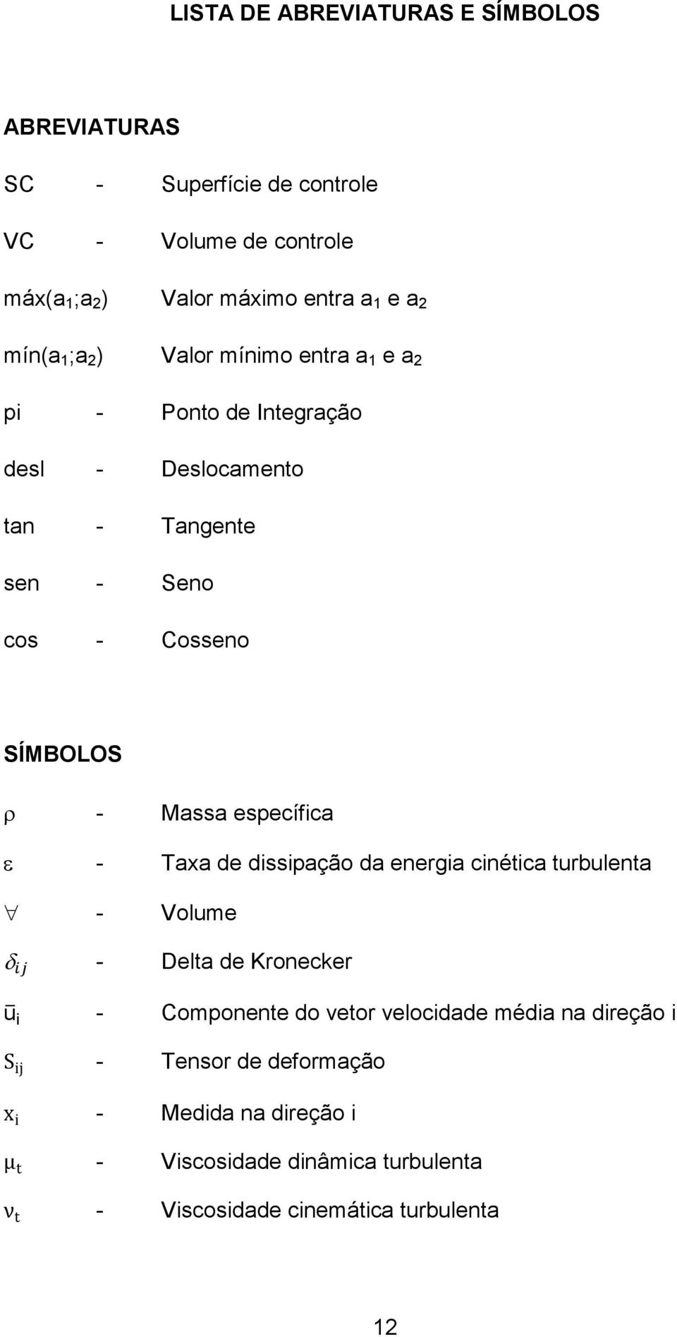 SÍMBOLOS - Massa específica - Taxa de dissipação da energia cinética turbulenta - Volume - Delta de Kronecker u i - Componente do vetor