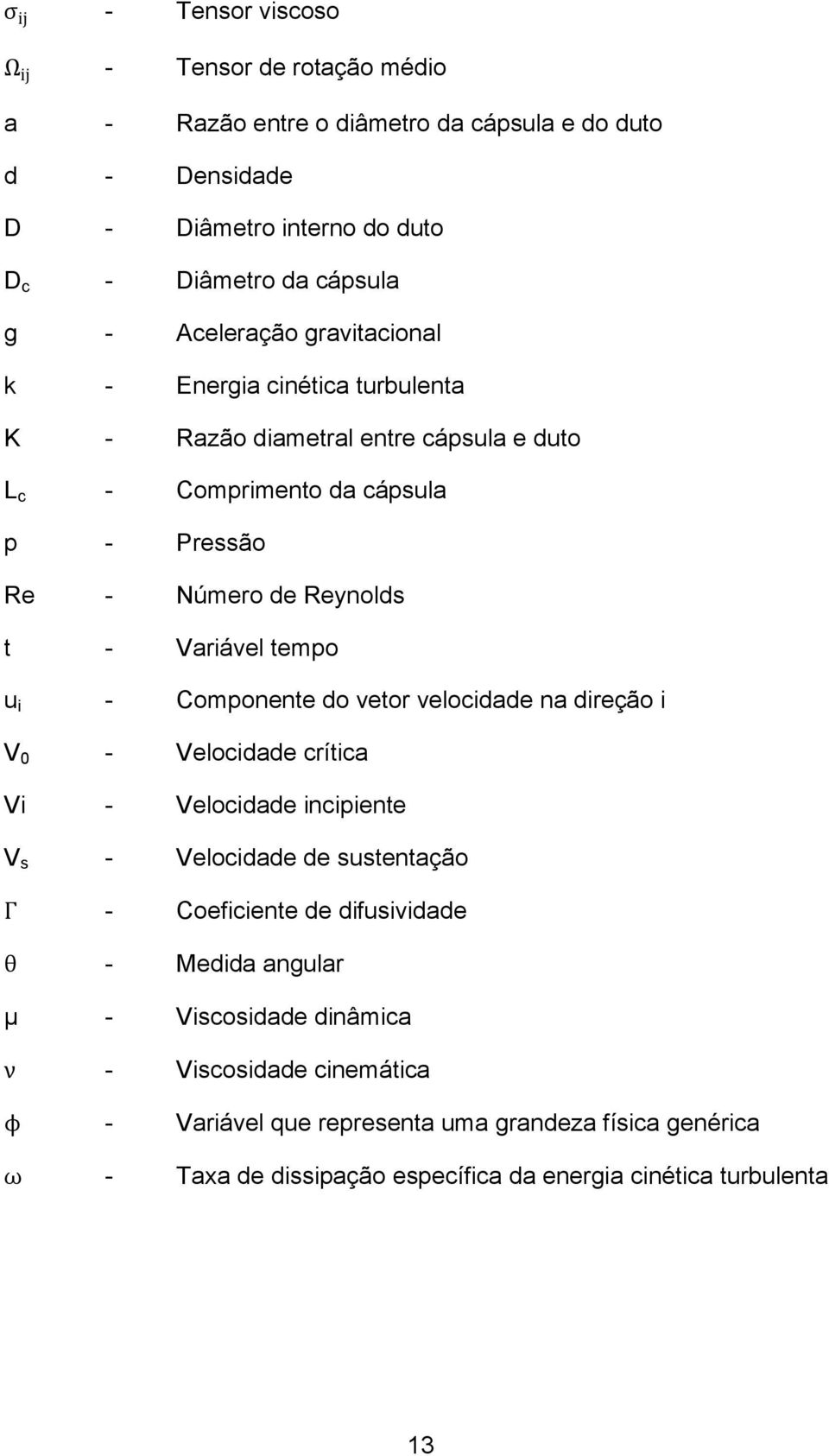 Variável tempo u i - Componente do vetor velocidade na direção i V 0 - Velocidade crítica Vi - Velocidade incipiente V s - Velocidade de sustentação - Coeficiente de