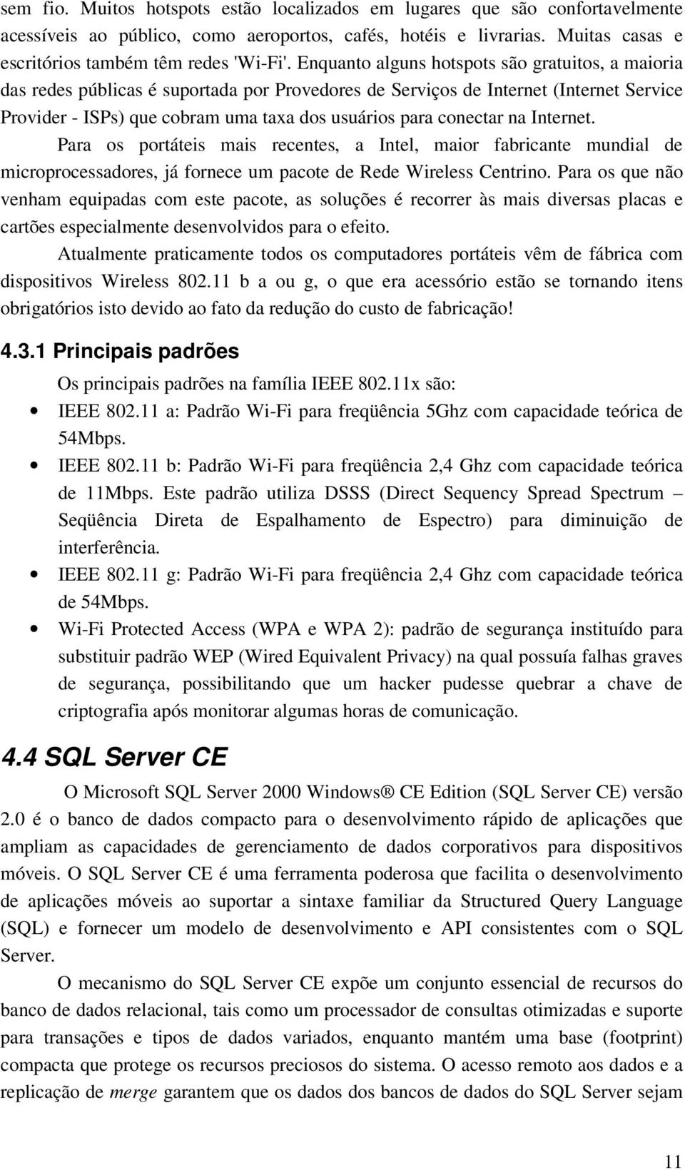 conectar na Internet. Para os portáteis mais recentes, a Intel, maior fabricante mundial de microprocessadores, já fornece um pacote de Rede Wireless Centrino.