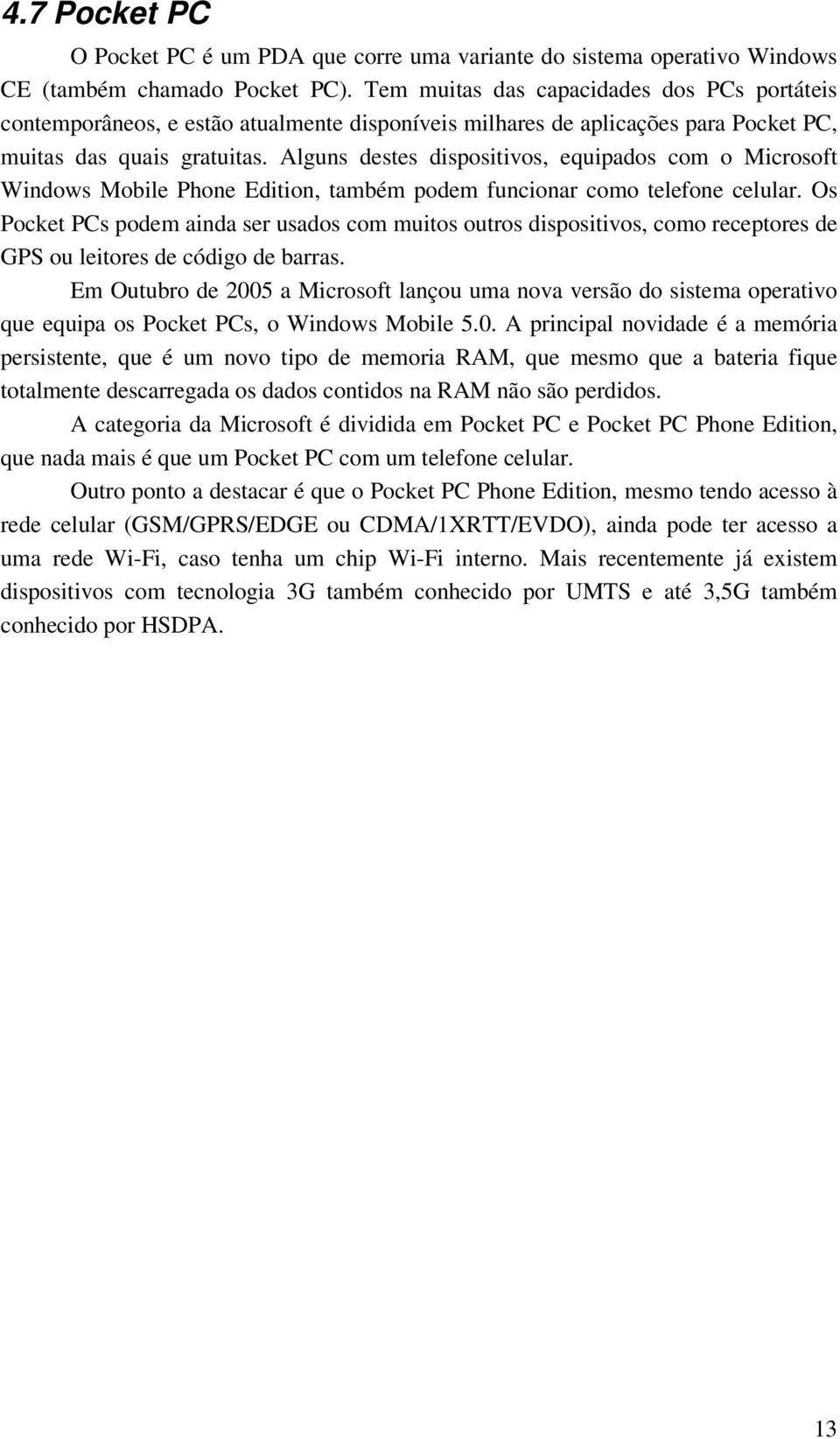 Alguns destes dispositivos, equipados com o Microsoft Windows Mobile Phone Edition, também podem funcionar como telefone celular.