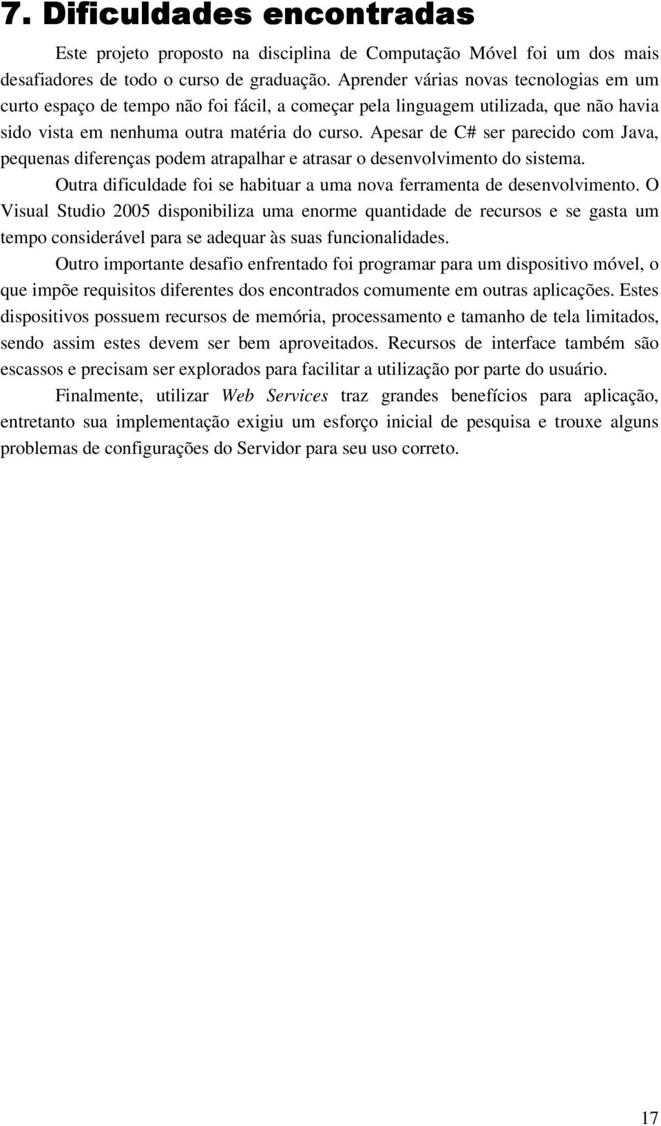 Apesar de C# ser parecido com Java, pequenas diferenças podem atrapalhar e atrasar o desenvolvimento do sistema. Outra dificuldade foi se habituar a uma nova ferramenta de desenvolvimento.