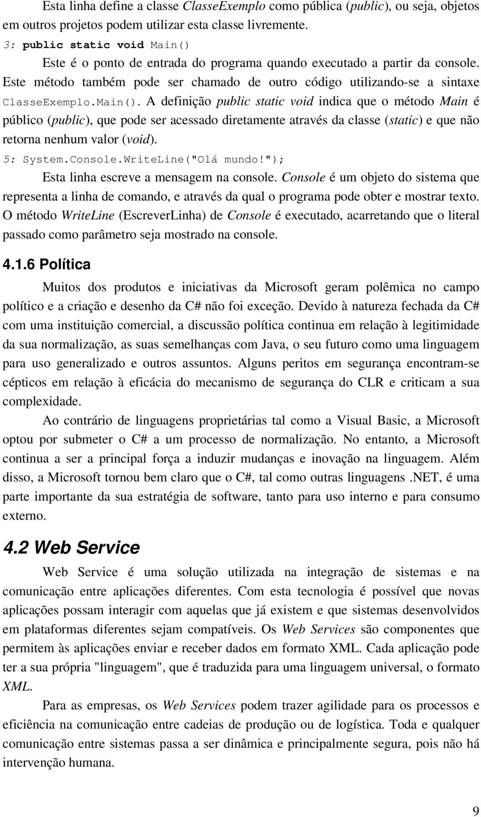 Main(). A definição public static void indica que o método Main é público (public), que pode ser acessado diretamente através da classe (static) e que não retorna nenhum valor (void). 5: System.