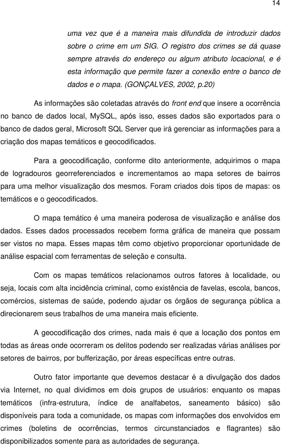 20) As informações são coletadas através do front end que insere a ocorrência no banco de dados local, MySQL, após isso, esses dados são exportados para o banco de dados geral, Microsoft SQL Server