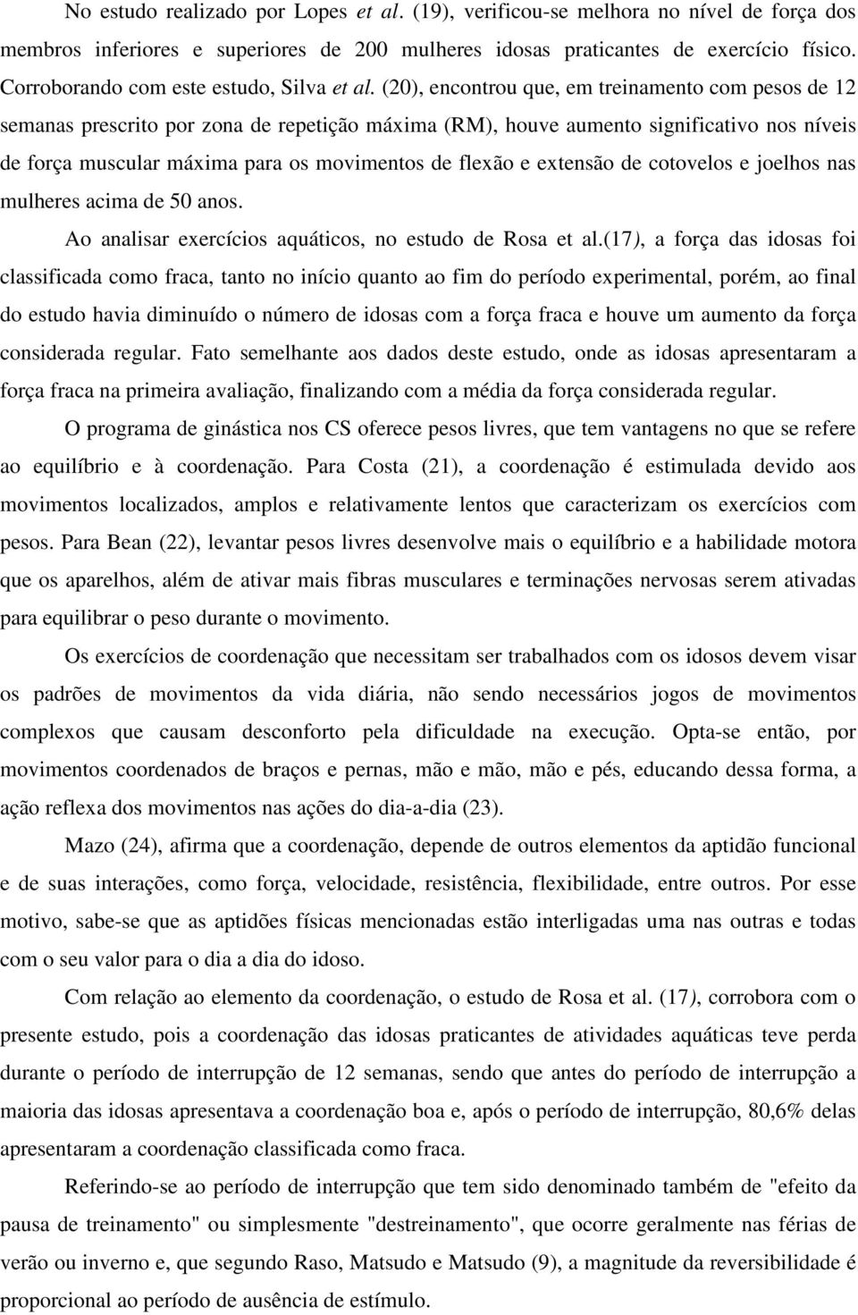 (20), encontrou que, em treinamento com pesos de 12 semanas prescrito por zona de repetição máxima (RM), houve aumento significativo nos níveis de força muscular máxima para os movimentos de flexão e