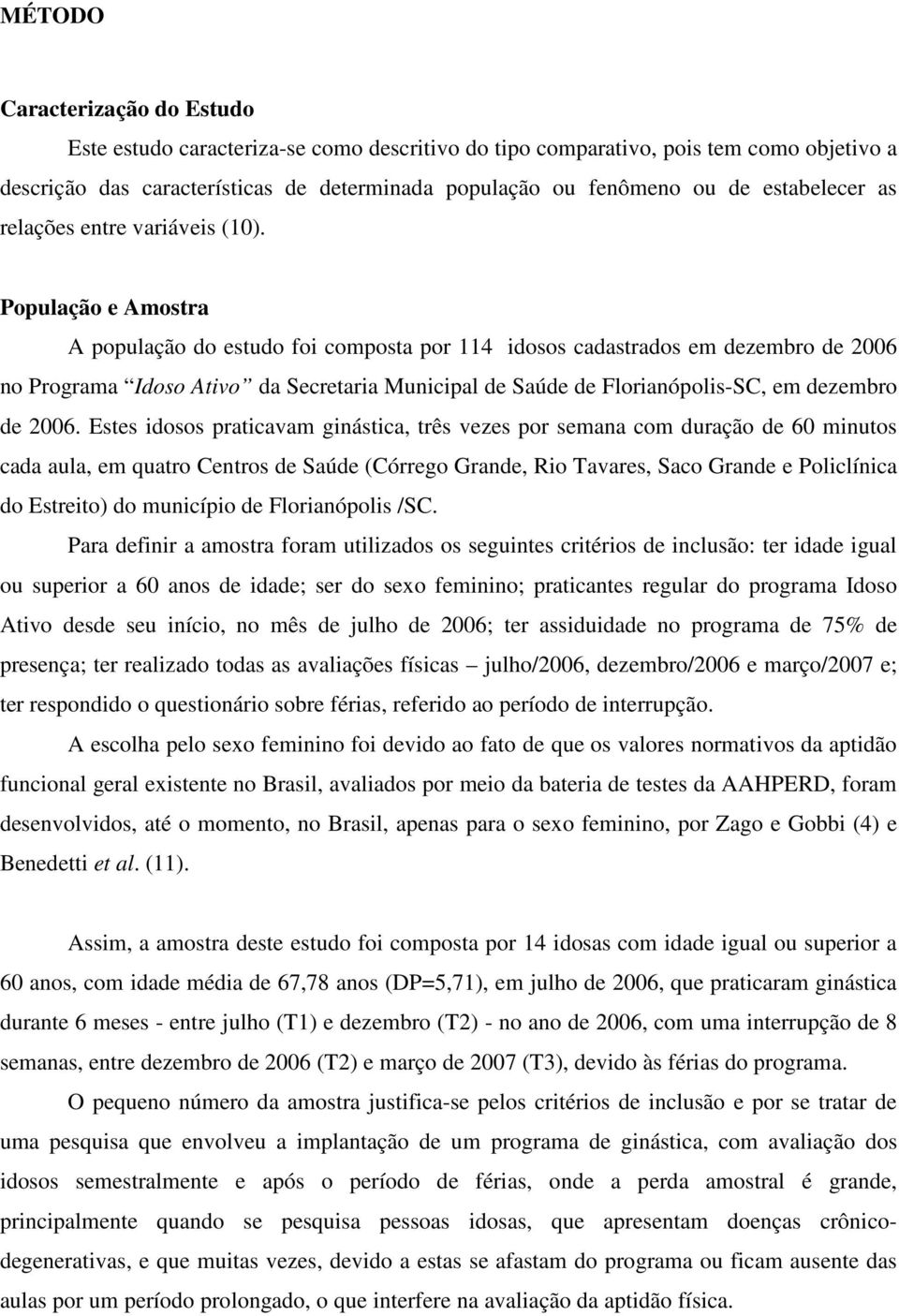 População e Amostra A população do estudo foi composta por 114 idosos cadastrados em dezembro de 2006 no Programa Idoso Ativo da Secretaria Municipal de Saúde de Florianópolis-SC, em dezembro de 2006.